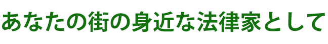 地域に根ざして、人によりそう 司法書士はあなたの街の身近な法律専門家です。